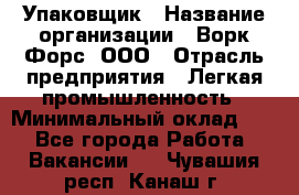 Упаковщик › Название организации ­ Ворк Форс, ООО › Отрасль предприятия ­ Легкая промышленность › Минимальный оклад ­ 1 - Все города Работа » Вакансии   . Чувашия респ.,Канаш г.